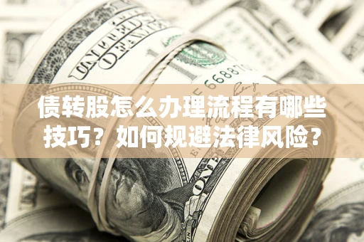 武汉债转股怎么办理流程有哪些技巧？如何规避法律风险？