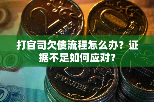武汉打官司欠债流程怎么办？证据不足如何应对？