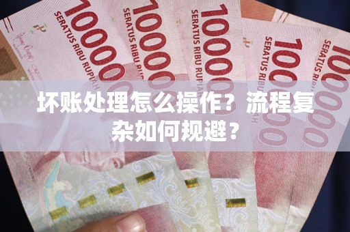 武汉坏账处理怎么操作？流程复杂如何规避？
