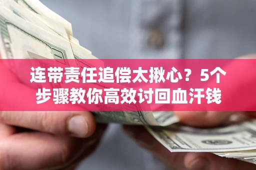 武汉连带责任追偿太揪心？5个步骤教你高效讨回血汗钱