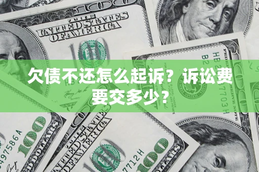 武汉欠债不还怎么起诉？诉讼费要交多少？