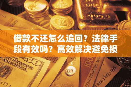 武汉借款不还怎么追回？法律手段有效吗？高效解决避免损失