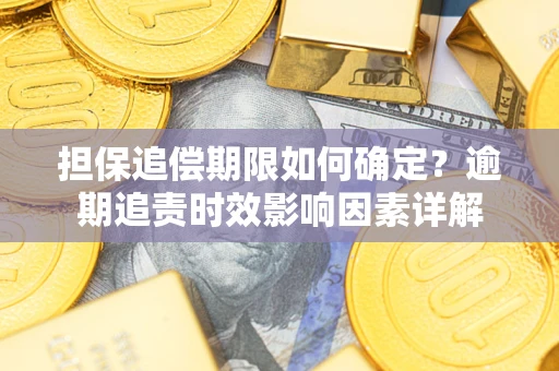 武汉担保追偿期限如何确定？逾期追责时效影响因素详解