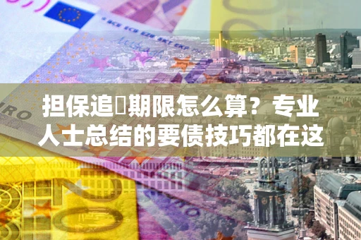 武汉担保追償期限怎么算？专业人士总结的要债技巧都在这里了