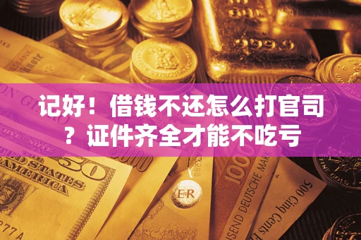 武汉记好！借钱不还怎么打官司？证件齐全才能不吃亏