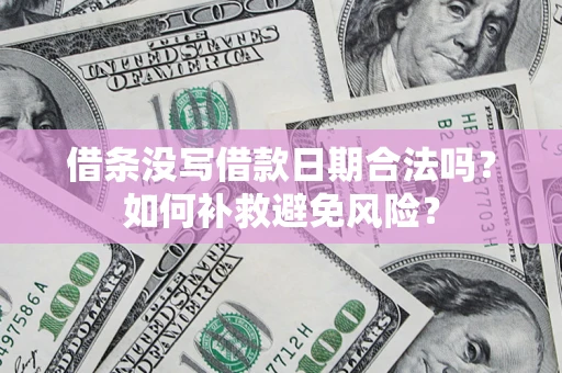 武汉借条没写借款日期合法吗？如何补救避免风险？
