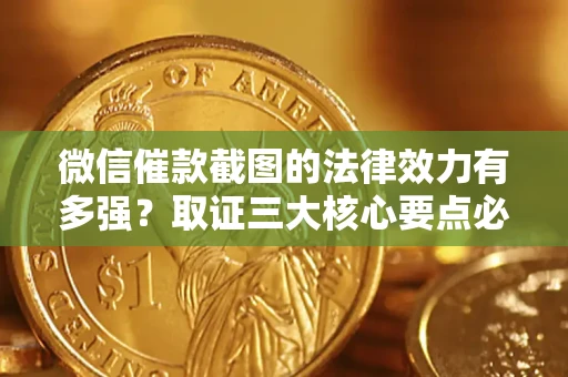 武汉微信催款截图的法律效力有多强？取证三大核心要点必须知道！