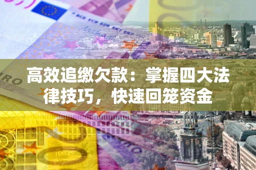 武汉高效追缴欠款：掌握四大法律技巧，快速回笼资金