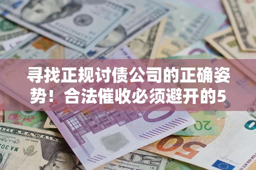 武汉寻找正规讨债公司的正确姿势！合法催收必须避开的5大雷区