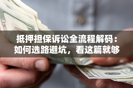 武汉抵押担保诉讼全流程解码：如何选路避坑，看这篇就够了