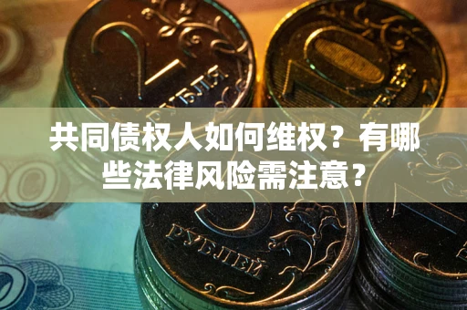 武汉共同债权人如何维权？有哪些法律风险需注意？