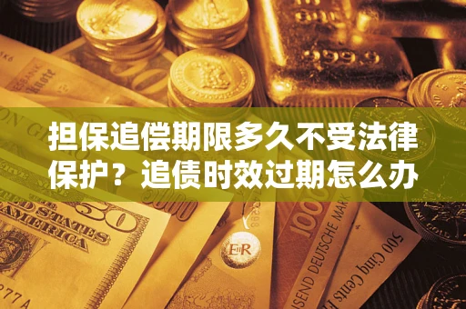 武汉担保追偿期限多久不受法律保护？追债时效过期怎么办？