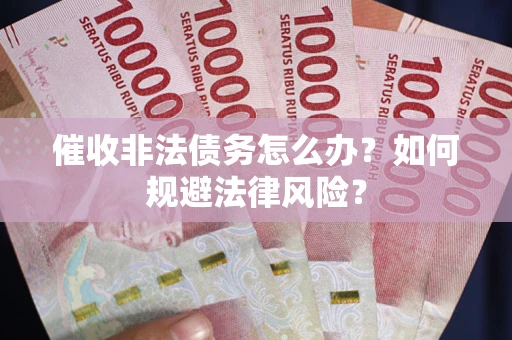 武汉催收非法债务怎么办？如何规避法律风险？