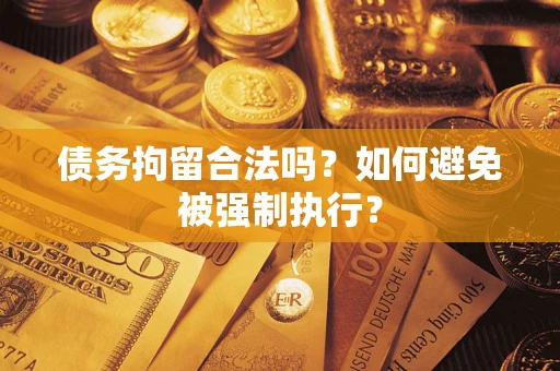 武汉债务拘留合法吗？如何避免被强制执行？