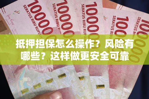 武汉抵押担保怎么操作？风险有哪些？这样做更安全可靠