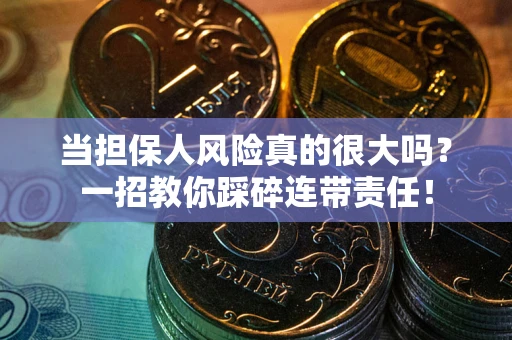 武汉当担保人风险真的很大吗？一招教你踩碎连带责任！