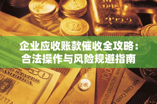武汉企业应收账款催收全攻略：合法操作与风险规避指南