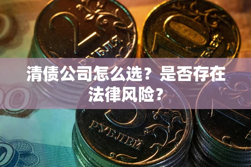 武汉清债公司怎么选？是否存在法律风险？