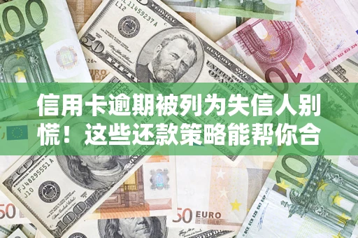 武汉信用卡逾期被列为失信人别慌！这些还款策略能帮你合法止损