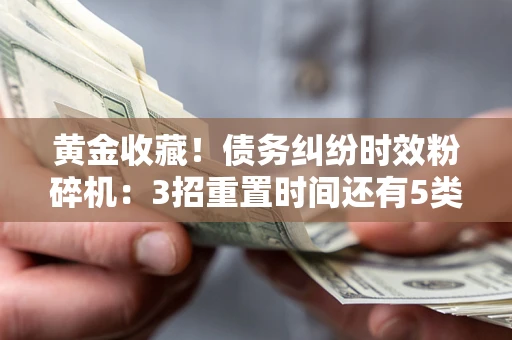 武汉黄金收藏！债务纠纷时效粉碎机：3招重置时间还有5类不设年限的特殊债务