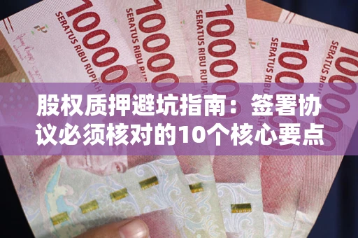 武汉股权质押避坑指南：签署协议必须核对的10个核心要点