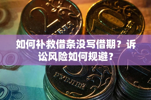 武汉如何补救借条没写借期？诉讼风险如何规避？