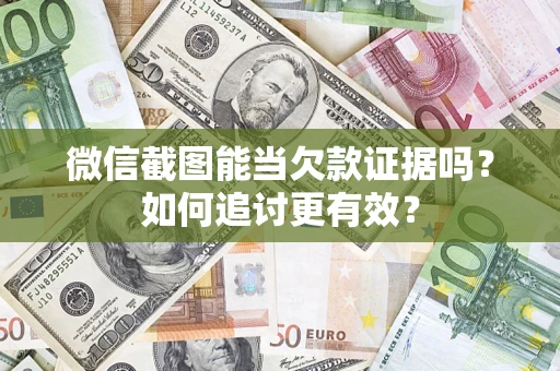 武汉微信截图能当欠款证据吗？如何追讨更有效？