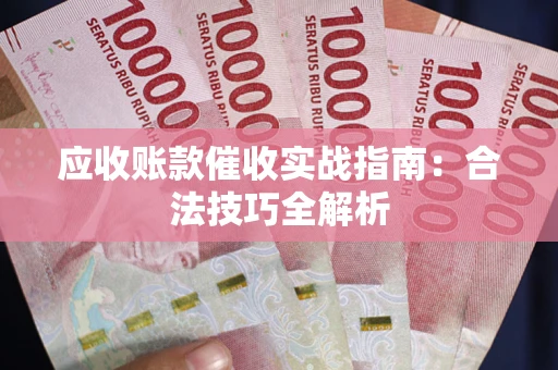 武汉应收账款催收实战指南：合法技巧全解析