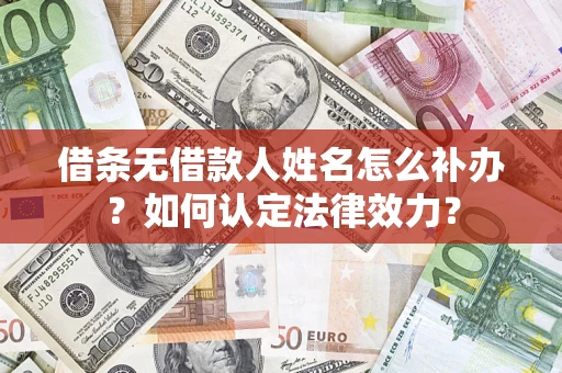 武汉借条无借款人姓名怎么补办？如何认定法律效力？