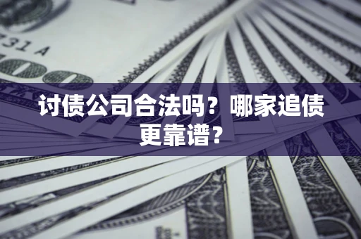 武汉讨债公司合法吗？哪家追债更靠谱？