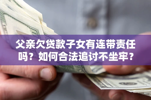 武汉父亲欠贷款子女有连带责任吗？如何合法追讨不坐牢？