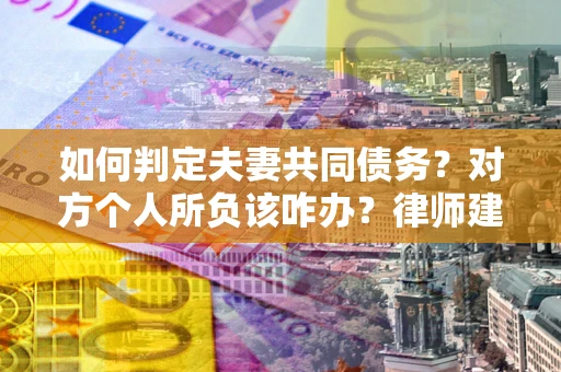 武汉如何判定夫妻共同债务？对方个人所负该咋办？律师建议