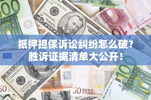 武汉抵押担保诉讼纠纷怎么破？胜诉证据清单大公开！