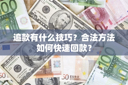 武汉追款有什么技巧？合法方法如何快速回款？
