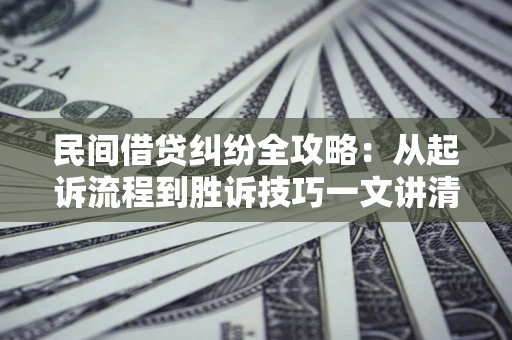 武汉民间借贷纠纷全攻略：从起诉流程到胜诉技巧一文讲清
