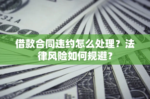 武汉借款合同违约怎么处理？法律风险如何规避？