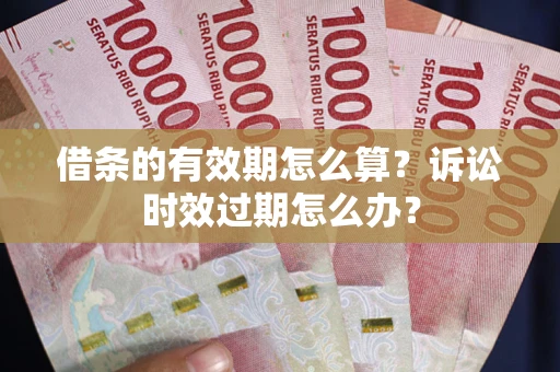 武汉借条的有效期怎么算？诉讼时效过期怎么办？