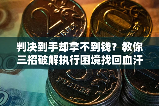 武汉判决到手却拿不到钱？教你三招破解执行困境找回血汗钱