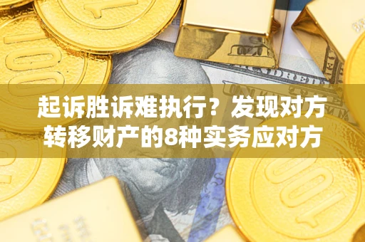 武汉起诉胜诉难执行？发现对方转移财产的8种实务应对方案