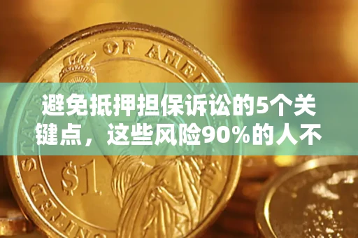 武汉避免抵押担保诉讼的5个关键点，这些风险90%的人不知道！