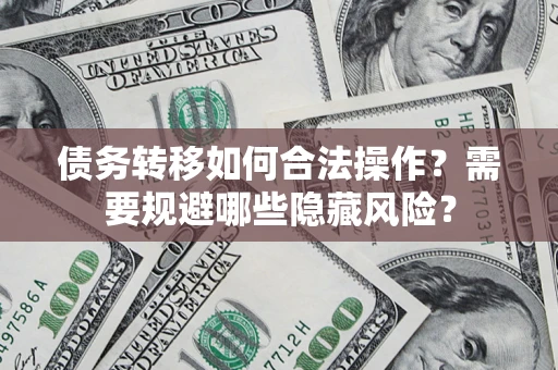 武汉债务转移如何合法操作？需要规避哪些隐藏风险？
