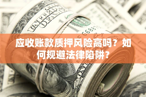 武汉应收账款质押风险高吗？如何规避法律陷阱？