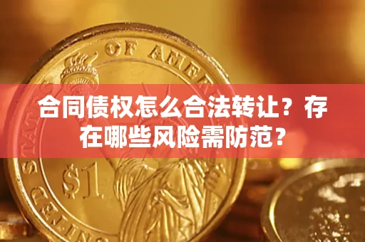 武汉合同债权怎么合法转让？存在哪些风险需防范？