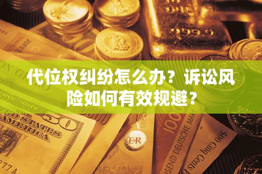 武汉代位权纠纷怎么办？诉讼风险如何有效规避？