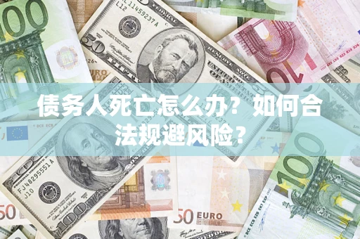 武汉债务人死亡怎么办？如何合法规避风险？