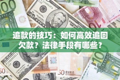武汉追款的技巧：如何高效追回欠款？法律手段有哪些？