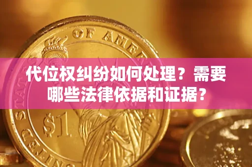 武汉代位权纠纷如何处理？需要哪些法律依据和证据？