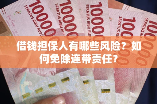 武汉借钱担保人有哪些风险？如何免除连带责任？