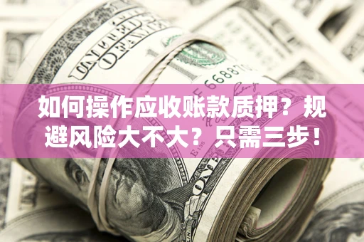 武汉如何操作应收账款质押？规避风险大不大？只需三步！