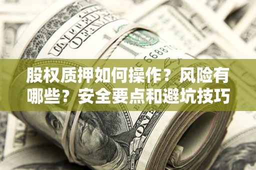 武汉股权质押如何操作？风险有哪些？安全要点和避坑技巧？